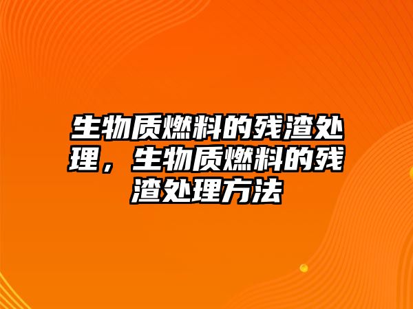 生物質(zhì)燃料的殘渣處理，生物質(zhì)燃料的殘渣處理方法