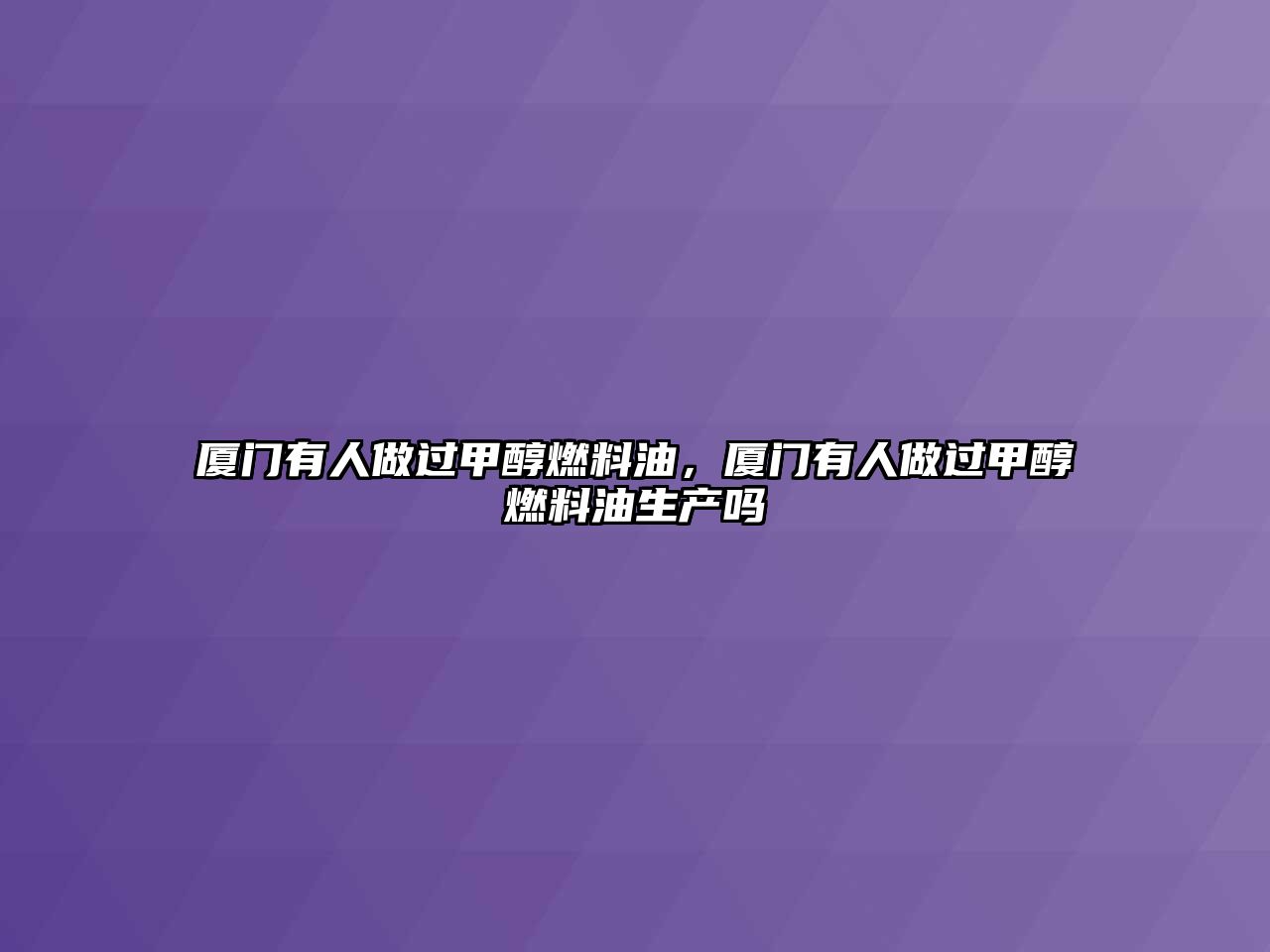 廈門有人做過(guò)甲醇燃料油，廈門有人做過(guò)甲醇燃料油生產(chǎn)嗎