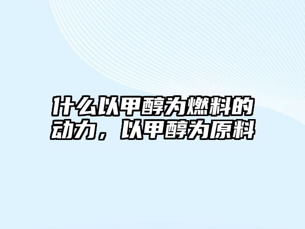 什么以甲醇為燃料的動力，以甲醇為原料