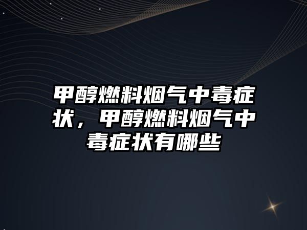 甲醇燃料煙氣中毒癥狀，甲醇燃料煙氣中毒癥狀有哪些