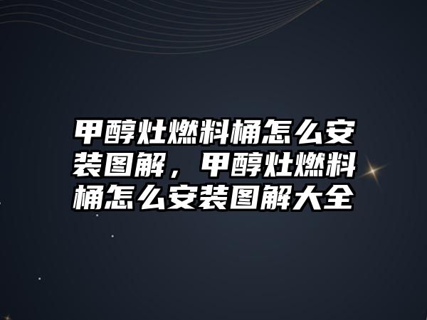 甲醇灶燃料桶怎么安裝圖解，甲醇灶燃料桶怎么安裝圖解大全