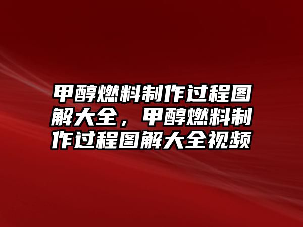 甲醇燃料制作過程圖解大全，甲醇燃料制作過程圖解大全視頻