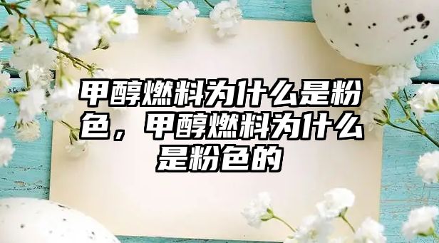 甲醇燃料為什么是粉色，甲醇燃料為什么是粉色的