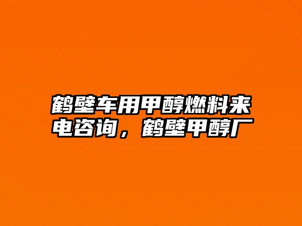 鶴壁車用甲醇燃料來(lái)電咨詢，鶴壁甲醇廠