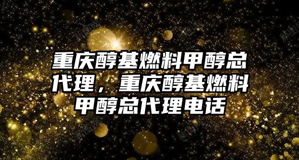 重慶醇基燃料甲醇總代理，重慶醇基燃料甲醇總代理電話