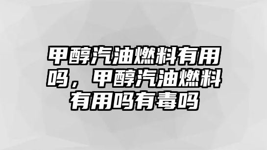 甲醇汽油燃料有用嗎，甲醇汽油燃料有用嗎有毒嗎