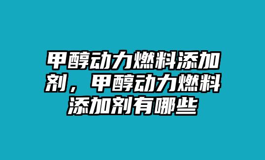 甲醇動力燃料添加劑，甲醇動力燃料添加劑有哪些