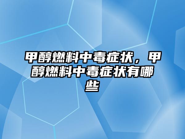 甲醇燃料中毒癥狀，甲醇燃料中毒癥狀有哪些