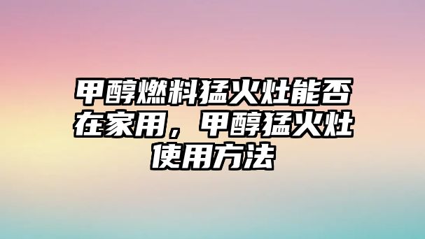 甲醇燃料猛火灶能否在家用，甲醇猛火灶使用方法