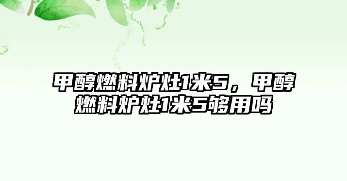 甲醇燃料爐灶1米5，甲醇燃料爐灶1米5夠用嗎