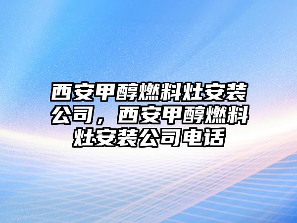 西安甲醇燃料灶安裝公司，西安甲醇燃料灶安裝公司電話