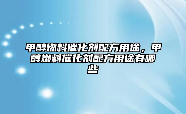 甲醇燃料催化劑配方用途，甲醇燃料催化劑配方用途有哪些