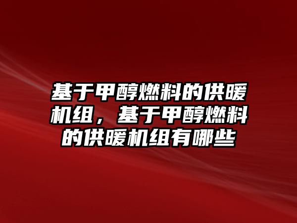 基于甲醇燃料的供暖機(jī)組，基于甲醇燃料的供暖機(jī)組有哪些