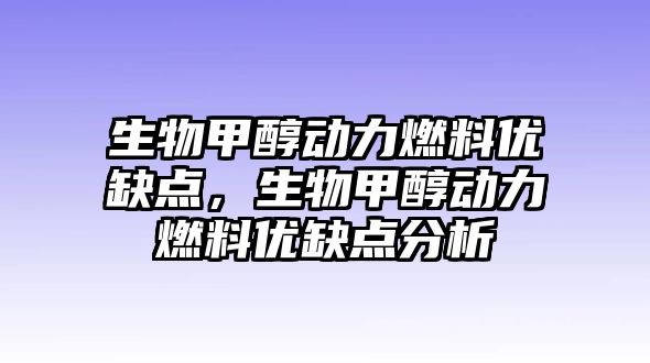 生物甲醇動力燃料優(yōu)缺點，生物甲醇動力燃料優(yōu)缺點分析