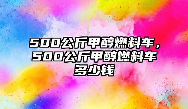 500公斤甲醇燃料車(chē)，500公斤甲醇燃料車(chē)多少錢(qián)