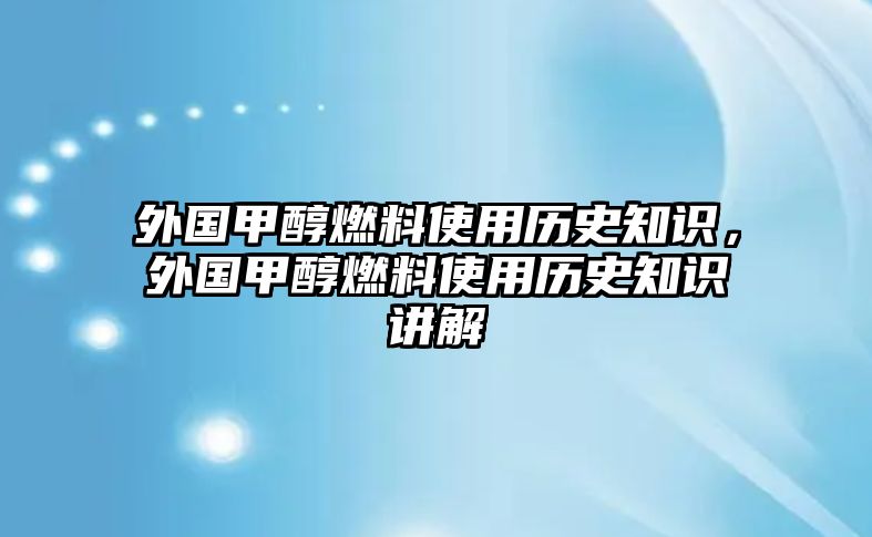 外國甲醇燃料使用歷史知識，外國甲醇燃料使用歷史知識講解