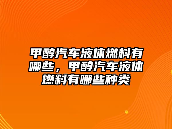 甲醇汽車液體燃料有哪些，甲醇汽車液體燃料有哪些種類