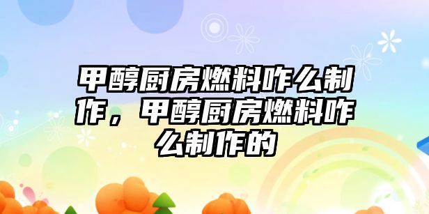 甲醇廚房燃料咋么制作，甲醇廚房燃料咋么制作的