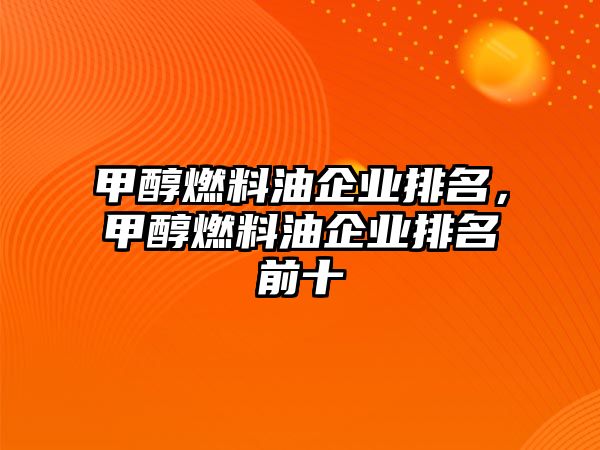 甲醇燃料油企業(yè)排名，甲醇燃料油企業(yè)排名前十