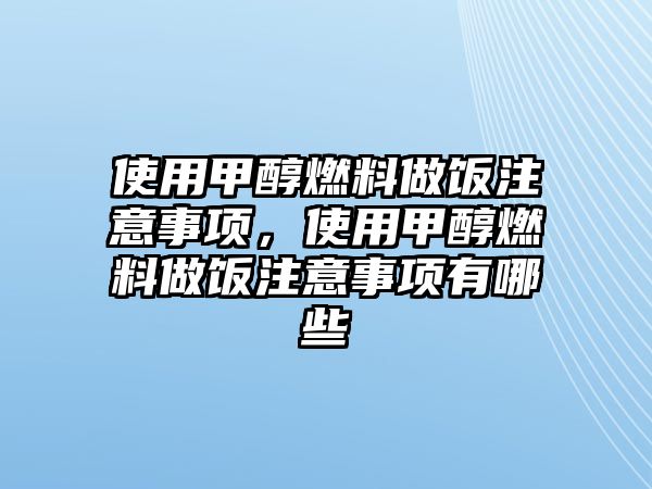 使用甲醇燃料做飯注意事項，使用甲醇燃料做飯注意事項有哪些