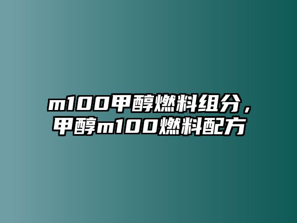 m100甲醇燃料組分，甲醇m100燃料配方