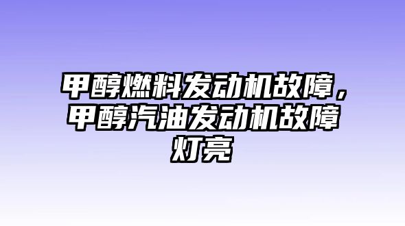 甲醇燃料發(fā)動機故障，甲醇汽油發(fā)動機故障燈亮