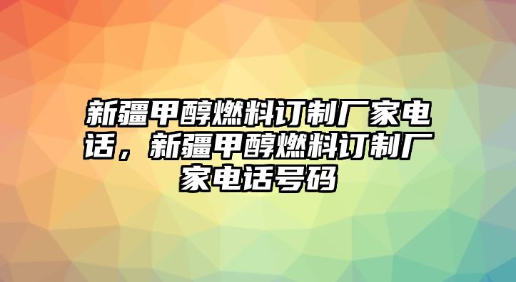 新疆甲醇燃料訂制廠家電話，新疆甲醇燃料訂制廠家電話號碼