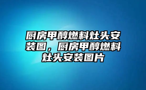 廚房甲醇燃料灶頭安裝圖，廚房甲醇燃料灶頭安裝圖片