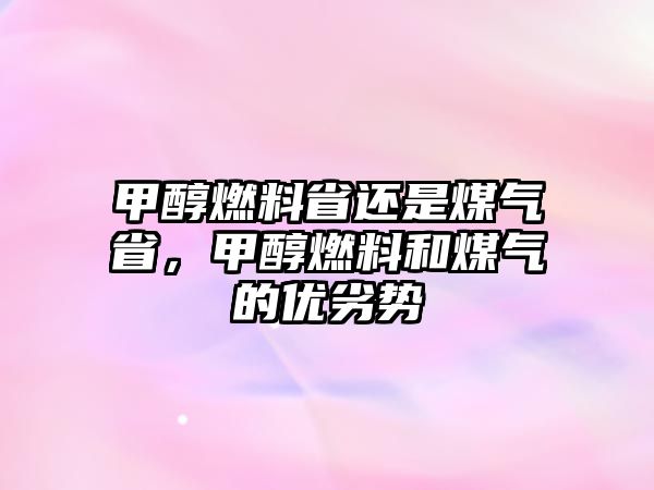 甲醇燃料省還是煤氣省，甲醇燃料和煤氣的優(yōu)劣勢