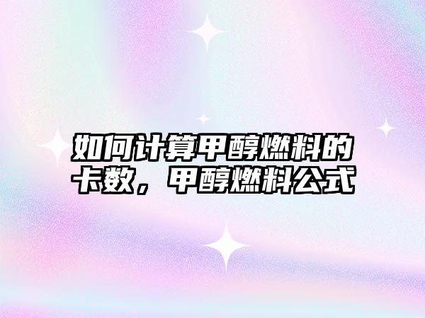 如何計算甲醇燃料的卡數(shù)，甲醇燃料公式