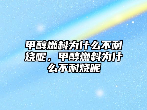 甲醇燃料為什么不耐燒呢，甲醇燃料為什么不耐燒呢