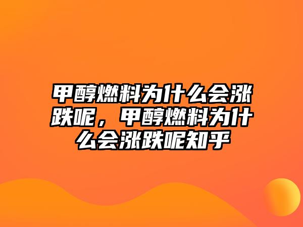 甲醇燃料為什么會(huì)漲跌呢，甲醇燃料為什么會(huì)漲跌呢知乎