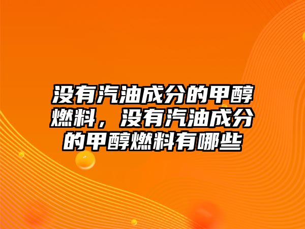 沒有汽油成分的甲醇燃料，沒有汽油成分的甲醇燃料有哪些