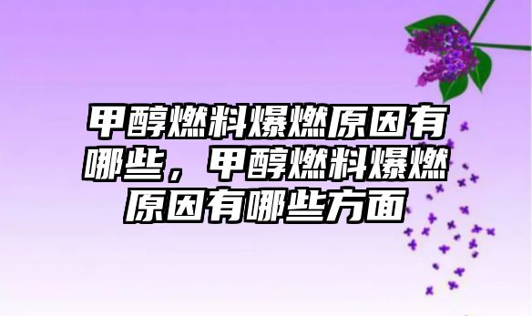 甲醇燃料爆燃原因有哪些，甲醇燃料爆燃原因有哪些方面