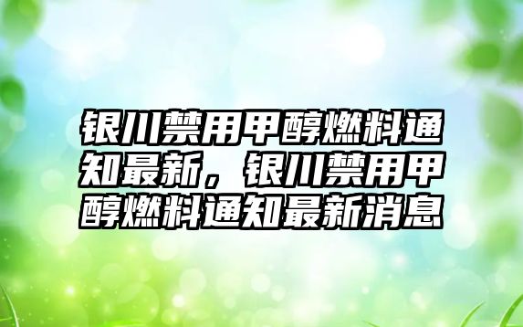 銀川禁用甲醇燃料通知最新，銀川禁用甲醇燃料通知最新消息