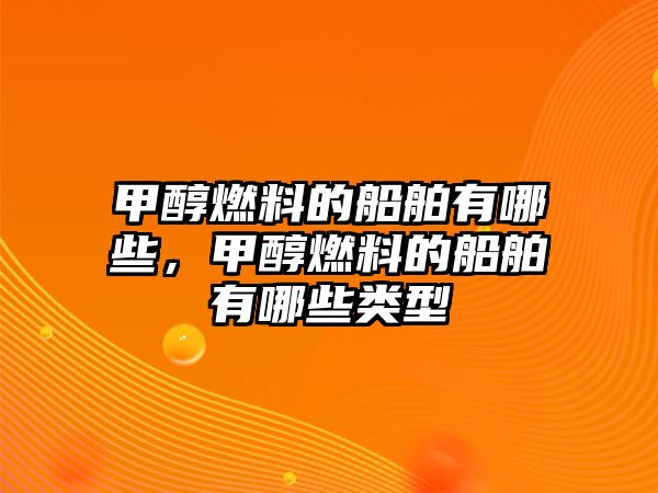 甲醇燃料的船舶有哪些，甲醇燃料的船舶有哪些類型