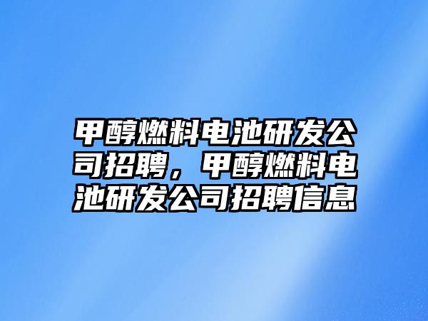 甲醇燃料電池研發(fā)公司招聘，甲醇燃料電池研發(fā)公司招聘信息