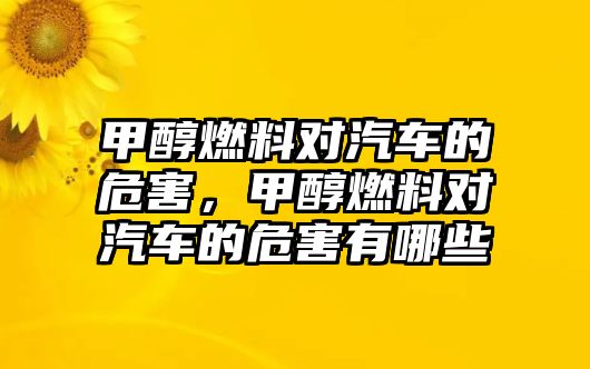 甲醇燃料對汽車的危害，甲醇燃料對汽車的危害有哪些