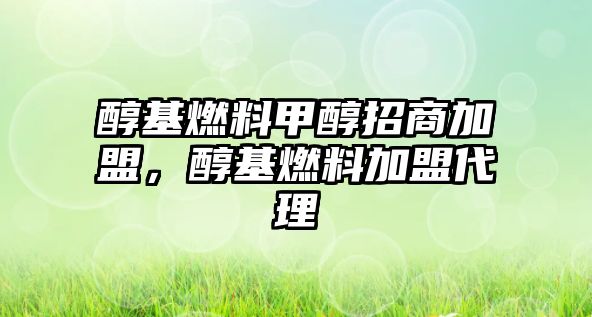 醇基燃料甲醇招商加盟，醇基燃料加盟代理