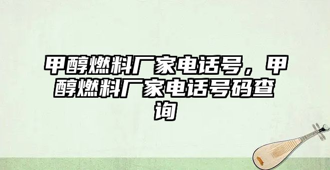 甲醇燃料廠家電話號(hào)，甲醇燃料廠家電話號(hào)碼查詢