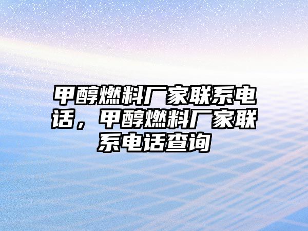 甲醇燃料廠家聯(lián)系電話，甲醇燃料廠家聯(lián)系電話查詢