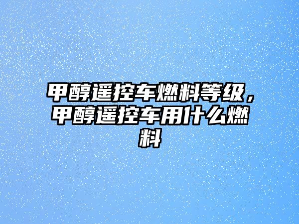 甲醇遙控車燃料等級(jí)，甲醇遙控車用什么燃料