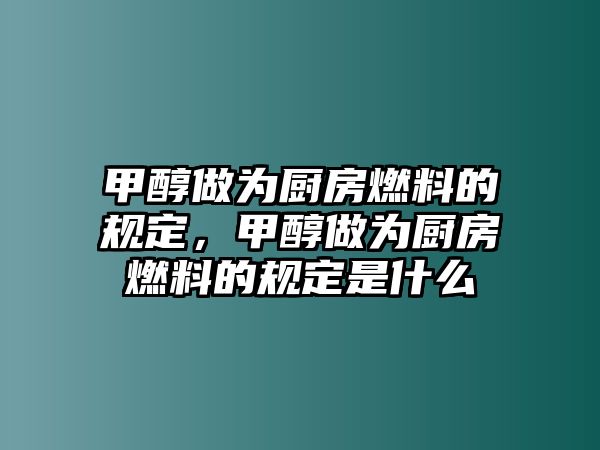 甲醇做為廚房燃料的規(guī)定，甲醇做為廚房燃料的規(guī)定是什么