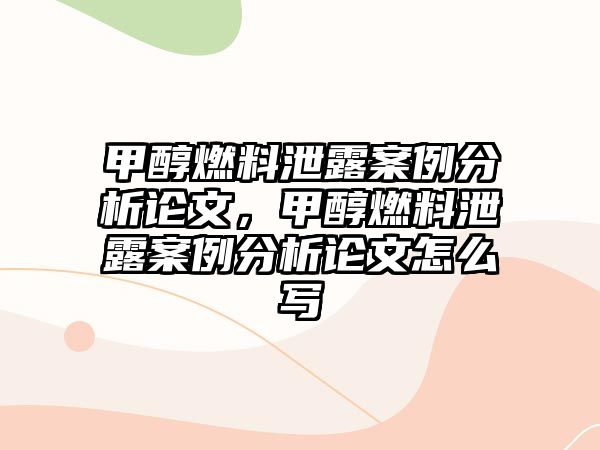 甲醇燃料泄露案例分析論文，甲醇燃料泄露案例分析論文怎么寫