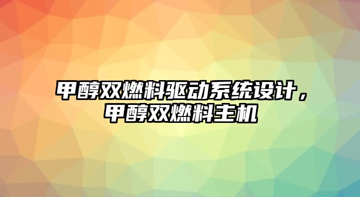 甲醇雙燃料驅(qū)動(dòng)系統(tǒng)設(shè)計(jì)，甲醇雙燃料主機(jī)