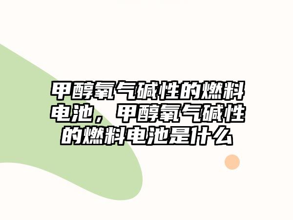 甲醇氧氣堿性的燃料電池，甲醇氧氣堿性的燃料電池是什么