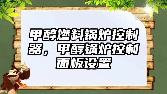 甲醇燃料鍋爐控制器，甲醇鍋爐控制面板設置