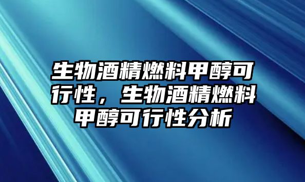 生物酒精燃料甲醇可行性，生物酒精燃料甲醇可行性分析