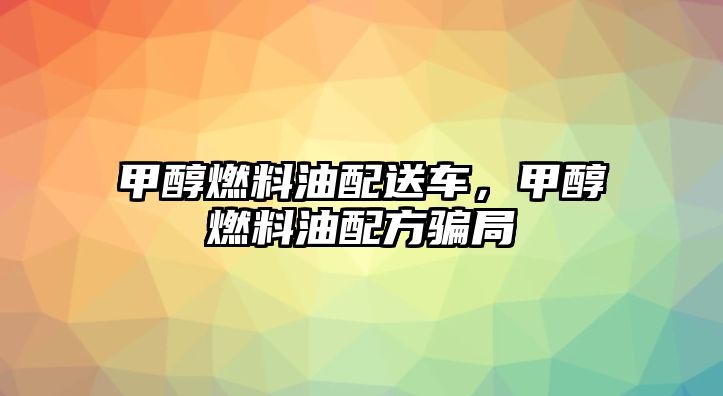 甲醇燃料油配送車，甲醇燃料油配方騙局