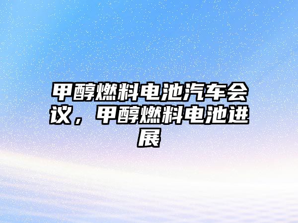 甲醇燃料電池汽車會議，甲醇燃料電池進(jìn)展